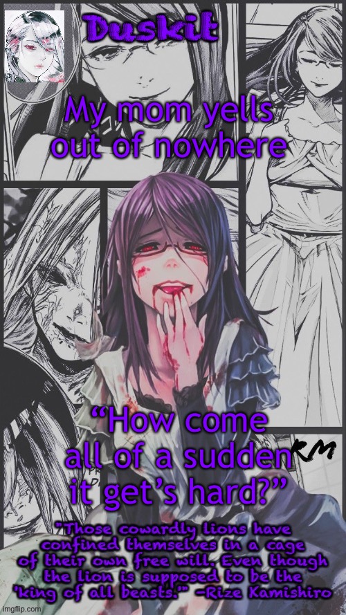 Duskit’s Rize beloved temp | My mom yells out of nowhere; “How come all of a sudden it get’s hard?” | image tagged in duskit s rize beloved temp | made w/ Imgflip meme maker