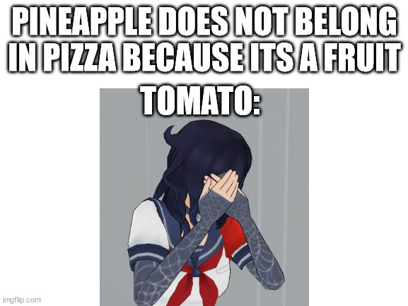 Pine apple does not belong in pizza | PINEAPPLE DOES NOT BELONG IN PIZZA BECAUSE ITS A FRUIT; TOMATO: | image tagged in pizza,pineapple pizza,tomato | made w/ Imgflip meme maker