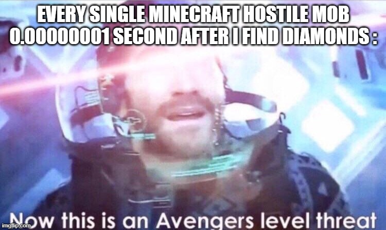 Now this is an avengers level threat | EVERY SINGLE MINECRAFT HOSTILE MOB 0.00000001 SECOND AFTER I FIND DIAMONDS : | image tagged in now this is an avengers level threat | made w/ Imgflip meme maker