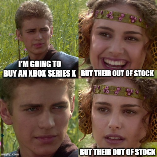 I'm getting a Xbox series x |  I'M GOING TO BUY AN XBOX SERIES X; BUT THEIR OUT OF STOCK; BUT THEIR OUT OF STOCK | image tagged in anakin padme 4 panel | made w/ Imgflip meme maker
