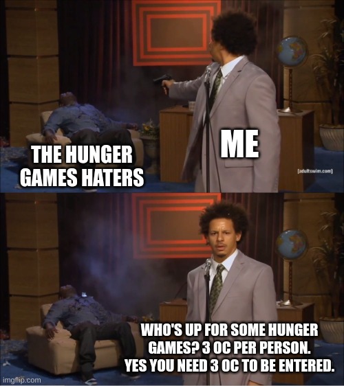 cmon lets go ppl | ME; THE HUNGER GAMES HATERS; WHO'S UP FOR SOME HUNGER GAMES? 3 OC PER PERSON. YES YOU NEED 3 OC TO BE ENTERED. | image tagged in memes,who killed hannibal | made w/ Imgflip meme maker