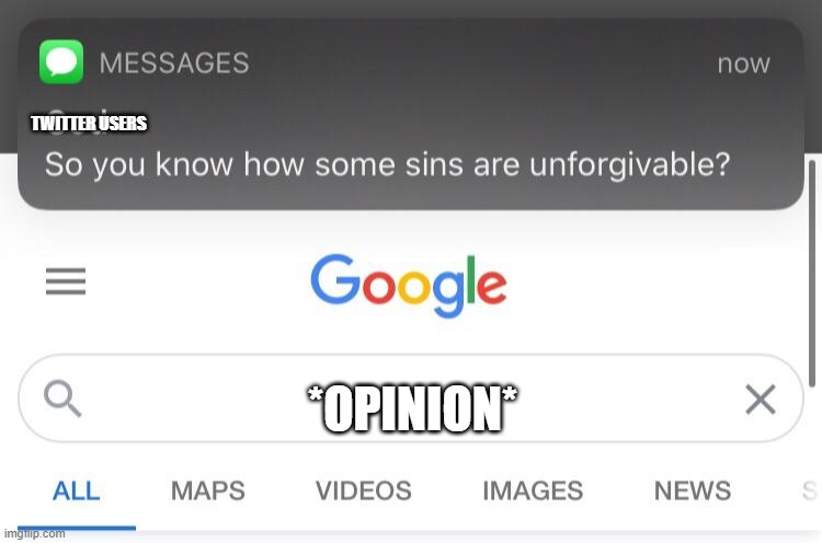 So you know how some sins are unforgivable? | TWITTER USERS; *OPINION* | image tagged in so you know how some sins are unforgivable | made w/ Imgflip meme maker