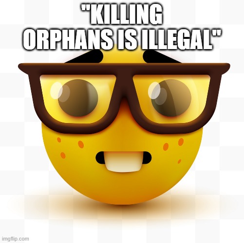 Nerd emoji | "KILLING ORPHANS IS ILLEGAL" | image tagged in nerd emoji | made w/ Imgflip meme maker