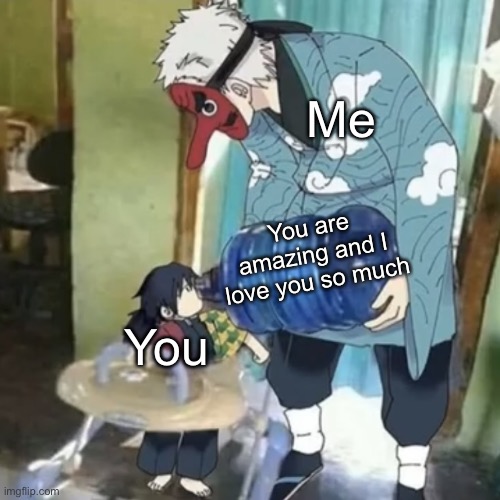 It's a lot lol | Me; You are amazing and I love you so much; You | image tagged in urokodaki feeding tomioka,wholesome | made w/ Imgflip meme maker