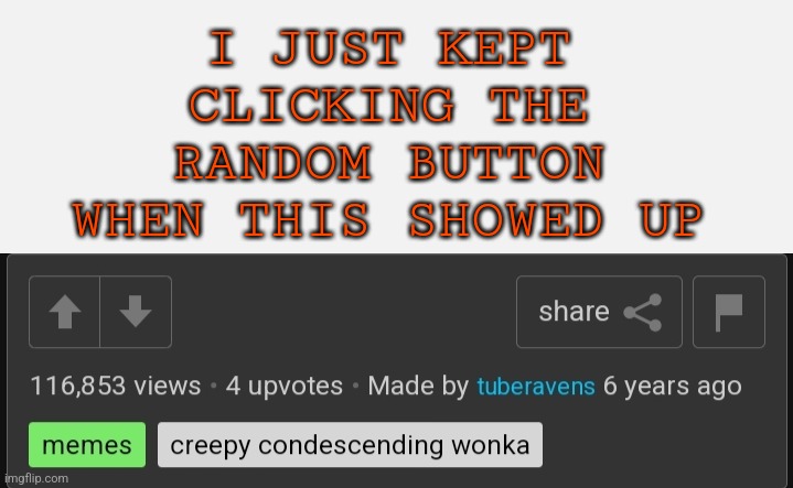 That's a weird upvote to view ratio | I JUST KEPT CLICKING THE RANDOM BUTTON WHEN THIS SHOWED UP | image tagged in very,clever,tags | made w/ Imgflip meme maker