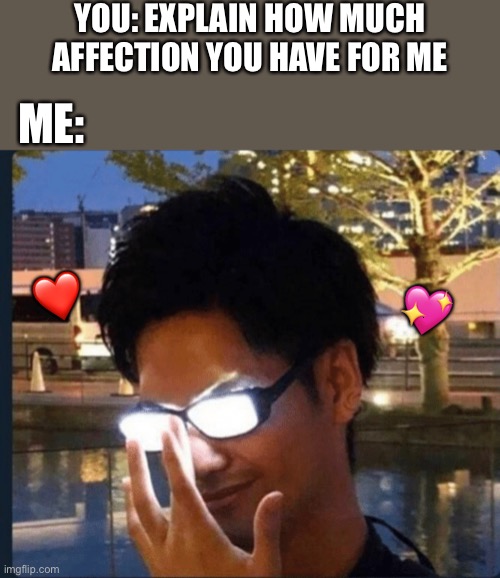 Well... you see | YOU: EXPLAIN HOW MUCH AFFECTION YOU HAVE FOR ME; ME:; ❤️; 💖 | image tagged in anime glasses,wholesome | made w/ Imgflip meme maker
