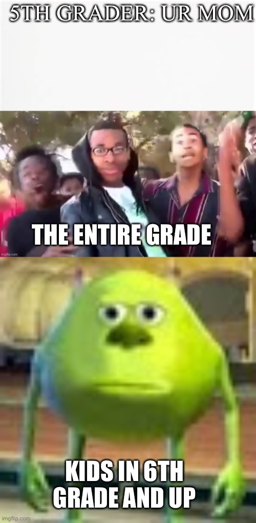 It’s not funny | 5TH GRADER: UR MOM; THE ENTIRE GRADE; KIDS IN 6TH GRADE AND UP | image tagged in sully wazowski | made w/ Imgflip meme maker