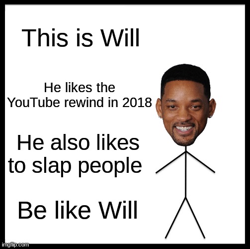 Be like Will | This is Will; He likes the YouTube rewind in 2018; He also likes to slap people; Be like Will | image tagged in memes,be like bill,will smith | made w/ Imgflip meme maker