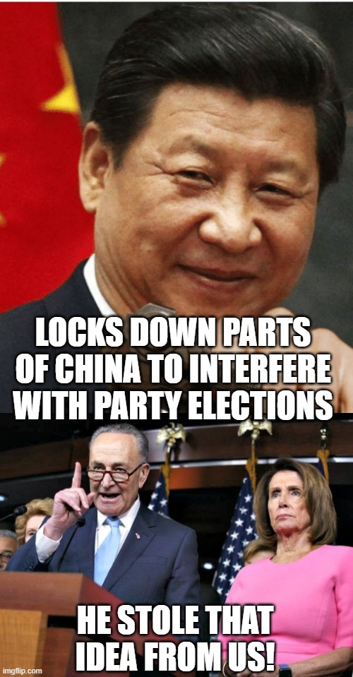 LOCKS DOWN PARTS OF CHINA TO INTERFERE WITH PARTY ELECTIONS; HE STOLE THAT IDEA FROM US! | image tagged in xi jinping,schumer and pelosi | made w/ Imgflip meme maker