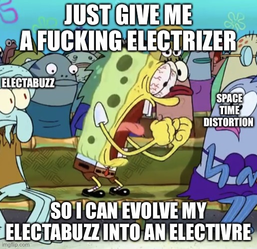 Me trying to find an electrizer without use of metriet points | JUST GIVE ME A FUCKING ELECTRIZER; ELECTABUZZ; SPACE TIME DISTORTION; SO I CAN EVOLVE MY ELECTABUZZ INTO AN ELECTIVRE | made w/ Imgflip meme maker