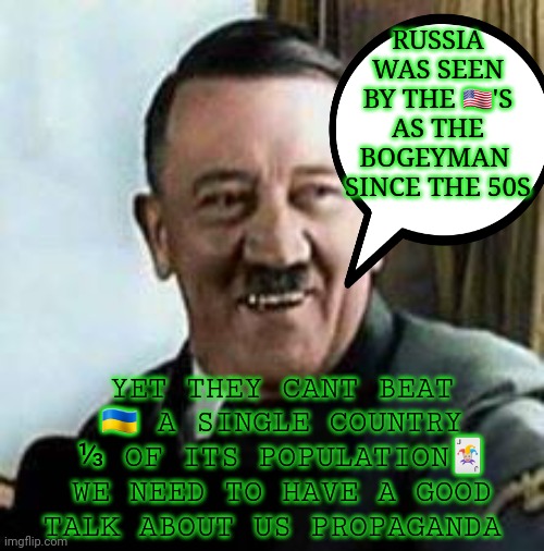 Propaganda | RUSSIA WAS SEEN BY THE 🇺🇸'S AS THE BOGEYMAN  SINCE THE 50S; YET THEY CANT BEAT 🇺🇦 A SINGLE COUNTRY ⅓ OF ITS POPULATION🃏 WE NEED TO HAVE A GOOD TALK ABOUT US PROPAGANDA | image tagged in laughing hitler | made w/ Imgflip meme maker