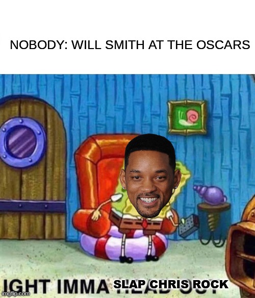 Spongebob Ight Imma Head Out | NOBODY: WILL SMITH AT THE OSCARS; SLAP CHRIS ROCK | image tagged in memes,spongebob ight imma head out,funny,shower thoughts,gifs,not really a gif | made w/ Imgflip meme maker