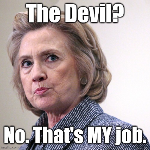 hillary clinton pissed | The Devil? No. That's MY job. | image tagged in hillary clinton pissed | made w/ Imgflip meme maker