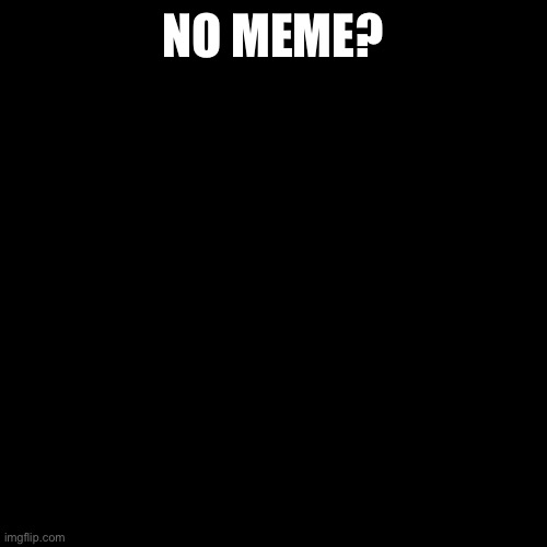 Blank Transparent Square Meme | NO MEME? | image tagged in memes,blank transparent square | made w/ Imgflip meme maker