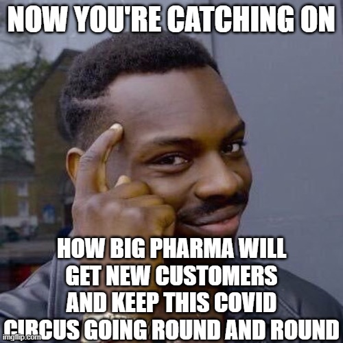 Thinking Black Guy | NOW YOU'RE CATCHING ON HOW BIG PHARMA WILL GET NEW CUSTOMERS AND KEEP THIS COVID CIRCUS GOING ROUND AND ROUND | image tagged in thinking black guy | made w/ Imgflip meme maker