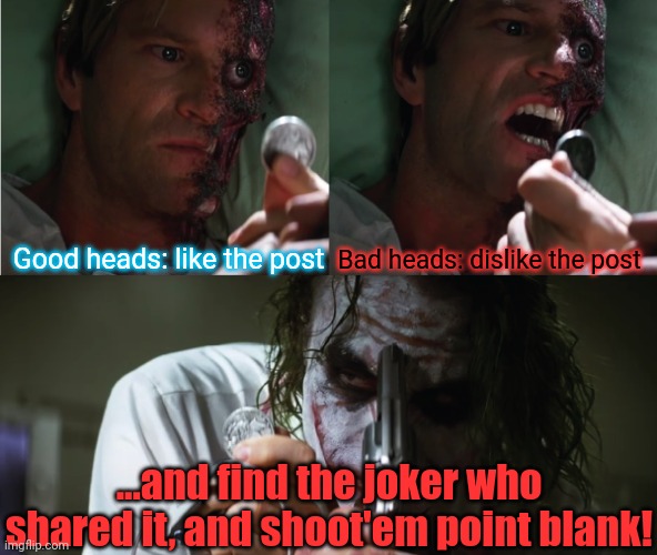The day Two-Face discovered Facebook, things in Gotham got REAL | Bad heads: dislike the post; Good heads: like the post; ...and find the joker who shared it, and shoot'em point blank! | image tagged in two face now you're talking | made w/ Imgflip meme maker
