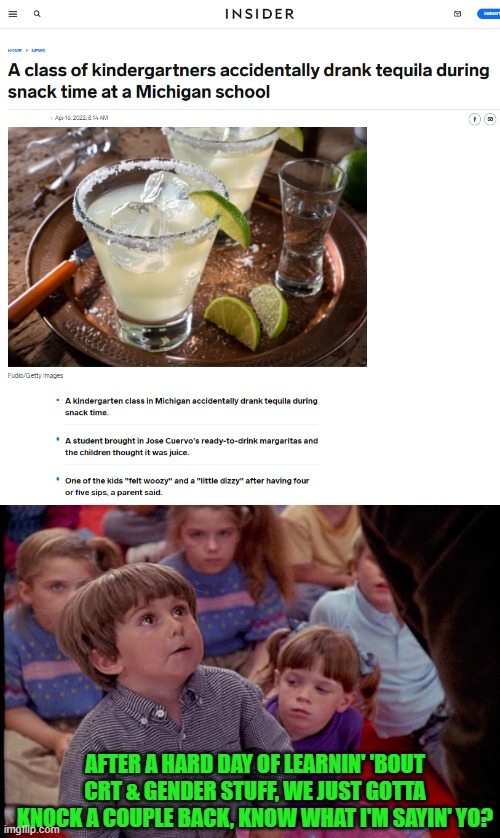Living in Michigan would be enough to make me need to drink up. | AFTER A HARD DAY OF LEARNIN' 'BOUT CRT & GENDER STUFF, WE JUST GOTTA KNOCK A COUPLE BACK, KNOW WHAT I'M SAYIN' YO? | image tagged in kindergarten cop kid,crt,gender studies | made w/ Imgflip meme maker