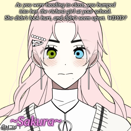 I brought her back from the dead. No Joke OC's please and thank you~! | As you were heading to class, you bumped into her, the richest girl at your school. She didn't look hurt, and didn't seem upset. WDYD? ~Sakura~ | made w/ Imgflip meme maker