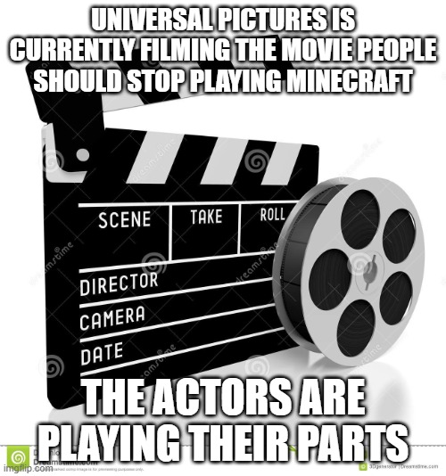 Movie film reel | UNIVERSAL PICTURES IS CURRENTLY FILMING THE MOVIE PEOPLE SHOULD STOP PLAYING MINECRAFT; THE ACTORS ARE PLAYING THEIR PARTS | image tagged in movie film reel,memes,president_joe_biden | made w/ Imgflip meme maker
