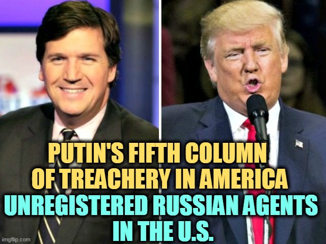 PUTIN'S FIFTH COLUMN 
OF TREACHERY IN AMERICA; UNREGISTERED RUSSIAN AGENTS 
IN THE U.S. | image tagged in donald trump,tucker carlson,russia,agents,spies,america | made w/ Imgflip meme maker