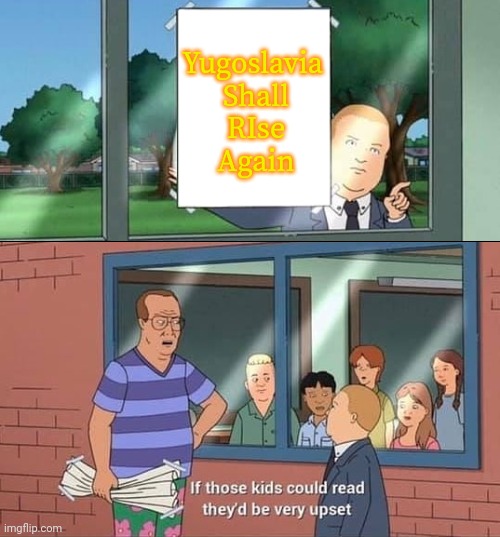 Bobby Hill Read | Yugoslavia
 Shall
 RIse
 Again | image tagged in bobby hill read | made w/ Imgflip meme maker