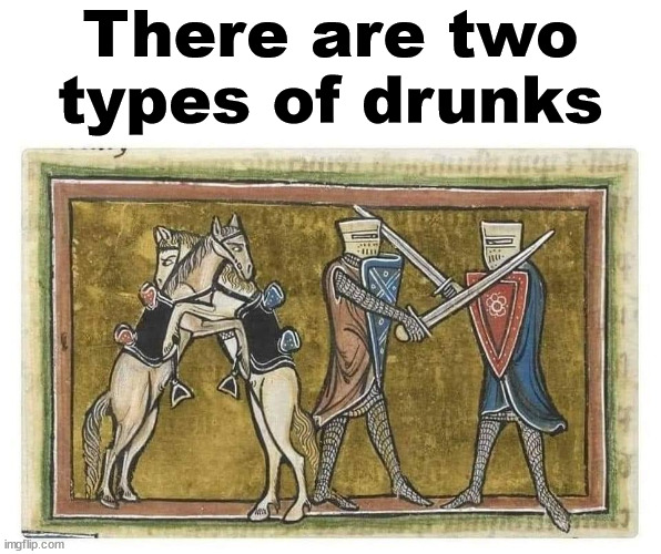 There are two types of drunks | image tagged in drinking | made w/ Imgflip meme maker