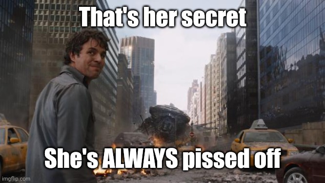 Hulk | That's her secret She's ALWAYS pissed off | image tagged in hulk | made w/ Imgflip meme maker