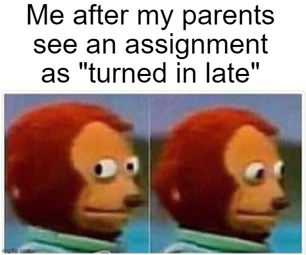 Monkey Puppet | Me after my parents see an assignment as "turned in late" | image tagged in memes,monkey puppet | made w/ Imgflip meme maker