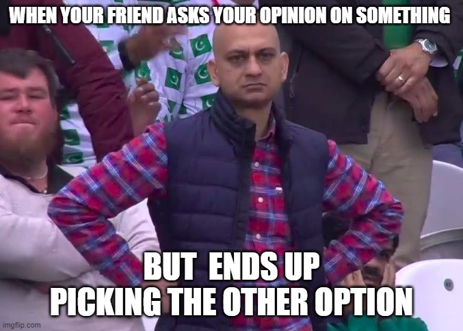 fed up coach | WHEN YOUR FRIEND ASKS YOUR OPINION ON SOMETHING; BUT  ENDS UP PICKING THE OTHER OPTION | image tagged in fed up coach | made w/ Imgflip meme maker