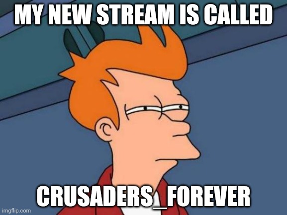 Pls join | MY NEW STREAM IS CALLED; CRUSADERS_FOREVER | image tagged in memes,futurama fry | made w/ Imgflip meme maker