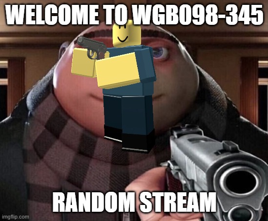 welcome | WELCOME TO WGB098-345; RANDOM STREAM | image tagged in welcome,random,tds | made w/ Imgflip meme maker