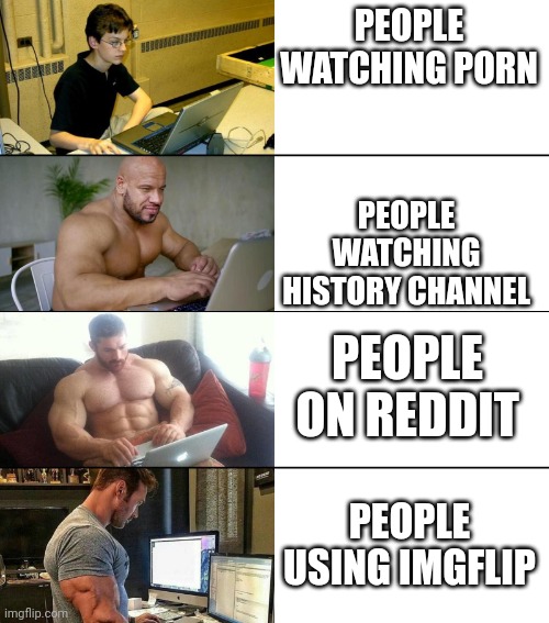 Muscle men computer | PEOPLE WATCHING PORN; PEOPLE WATCHING HISTORY CHANNEL; PEOPLE ON REDDIT; PEOPLE USING IMGFLIP | image tagged in muscle men computer | made w/ Imgflip meme maker