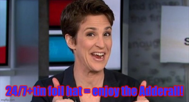 Rachel Maddow | 24/7+tin foil hat = enjoy the Adderall! | image tagged in rachel maddow | made w/ Imgflip meme maker