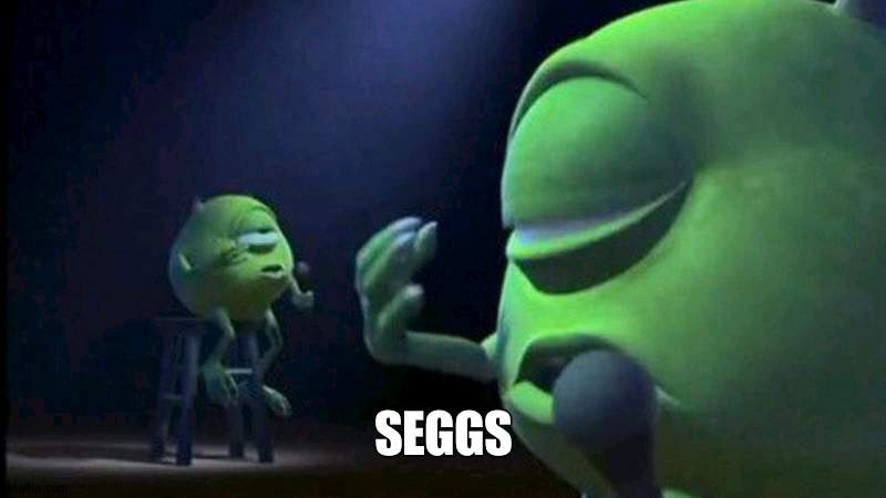 better song | SEGGS | image tagged in mike wazowski singing | made w/ Imgflip meme maker