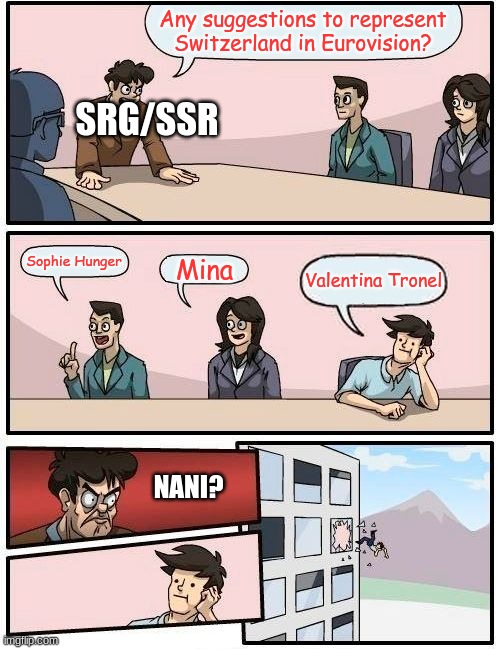 When will Valentina would represent Switzerland in Eurovision? | Any suggestions to represent Switzerland in Eurovision? SRG/SSR; Sophie Hunger; Mina; Valentina Tronel; NANI? | image tagged in memes,boardroom meeting suggestion,eurovision,switzerland,valentina tronel | made w/ Imgflip meme maker