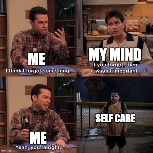 I never take care of myself lol | MY MIND; ME; SELF CARE; ME | image tagged in i think i forgot something | made w/ Imgflip meme maker