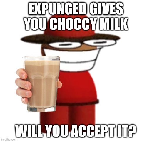 Expunged gives you choccy milk | EXPUNGED GIVES YOU CHOCCY MILK; WILL YOU ACCEPT IT? | image tagged in expunged | made w/ Imgflip meme maker