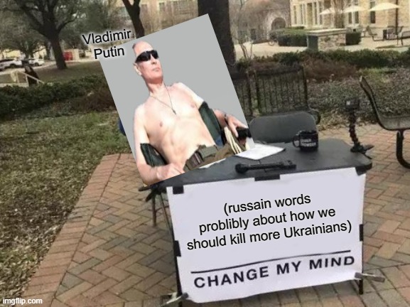 what did he say? | Vladimir Putin; (russain words problibly about how we should kill more Ukrainians) | image tagged in memes,change my mind | made w/ Imgflip meme maker