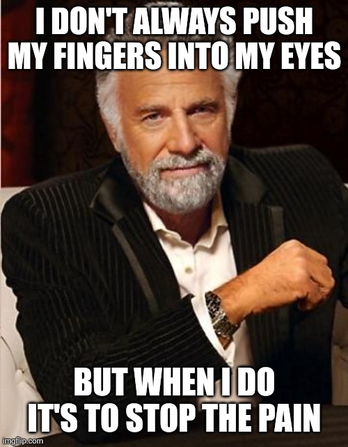 Don't always duality | I DON'T ALWAYS PUSH MY FINGERS INTO MY EYES; BUT WHEN I DO IT'S TO STOP THE PAIN | image tagged in i don't always | made w/ Imgflip meme maker