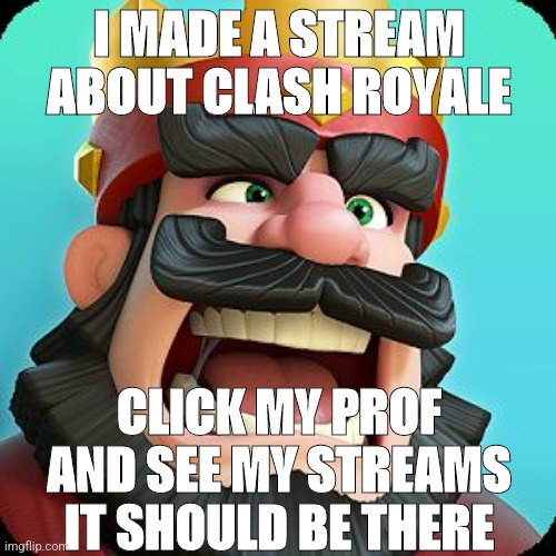 Don't know how to link it | I MADE A STREAM ABOUT CLASH ROYALE; CLICK MY PROF AND SEE MY STREAMS IT SHOULD BE THERE | image tagged in clash royale | made w/ Imgflip meme maker