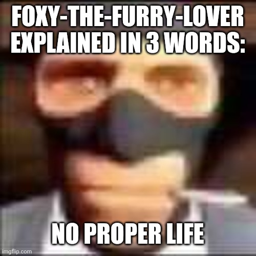 hm, looks like its time to workout for me. | FOXY-THE-FURRY-LOVER EXPLAINED IN 3 WORDS:; NO PROPER LIFE | image tagged in spi | made w/ Imgflip meme maker