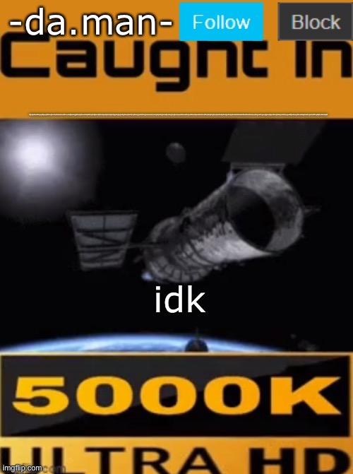 -da.man- caught in 4k temp | idjiwjkdkwdkkqwjdkjwejhdkewjhodswhdswhoswhdosuwhdjkswhjjidhasijhdwuishdjidshcijdndjisandjidnsaijndjsindqsjindijqsdnjqisjndqijdnsqdandsiwjdnwijnjndwifnasjcnacnasicnascijadjckakjcnsakjcsnkcjnaxjkcnasjcndakcnsdkcjnsdkcnsdkjcndsmkcnsdkcnjksjdncjksncjksdnckjsdnckjsdnckjsdncksldchsadsdbvkafevbhuievwefvgoufewguoyfgewqfqwrifoerqhfoiqervhfekwjvwbfjkvbewjvbkvdebkjqhvbhrejvbrehfbrejbfjhrebfrehjbfr; idk | image tagged in -da man- caught in 4k temp | made w/ Imgflip meme maker