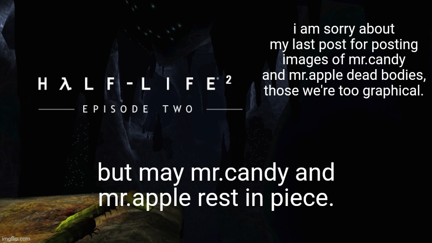 Hλlf-Life 2 ep2 | i am sorry about my last post for posting images of mr.candy and mr.apple dead bodies, those we're too graphical. but may mr.candy and mr.apple rest in piece. | image tagged in h lf-life 2 ep2 | made w/ Imgflip meme maker