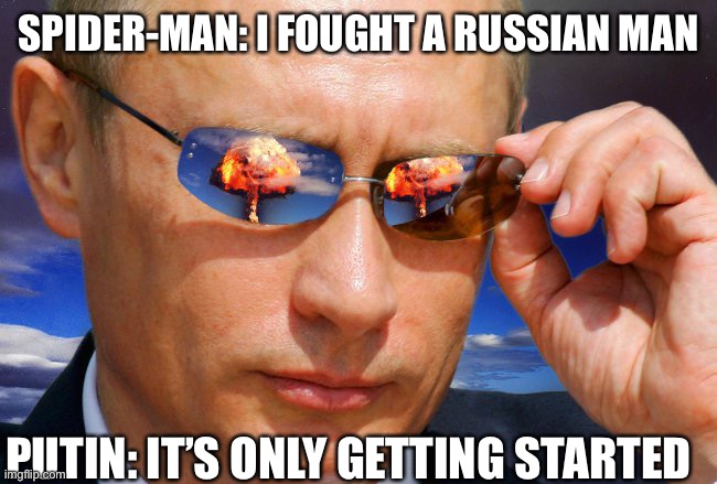 Nuke time | SPIDER-MAN: I FOUGHT A RUSSIAN MAN; PUTIN: IT’S ONLY GETTING STARTED | image tagged in putin nuke | made w/ Imgflip meme maker