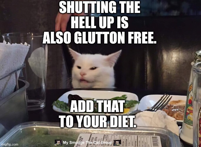 SHUTTING THE HELL UP IS ALSO GLUTTON FREE. ADD THAT TO YOUR DIET. | image tagged in smudge the cat | made w/ Imgflip meme maker