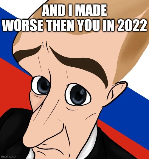 Putin no bitches | AND I MADE WORSE THEN YOU IN 2022 | image tagged in putin no bitches | made w/ Imgflip meme maker