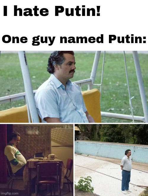 putin me | I hate Putin! One guy named Putin: | image tagged in memes,sad pablo escobar,vladimir putin,stop reading the tags,or else,barney will eat all of your delectable biscuits | made w/ Imgflip meme maker