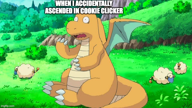 ascending is fine now | WHEN I ACCIDENTALLY ASCENDED IN COOKIE CLICKER | image tagged in pokemon | made w/ Imgflip meme maker
