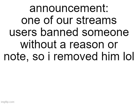 I need to fix the moderator application form | announcement: one of our streams users banned someone without a reason or note, so i removed him lol | image tagged in blank white template | made w/ Imgflip meme maker