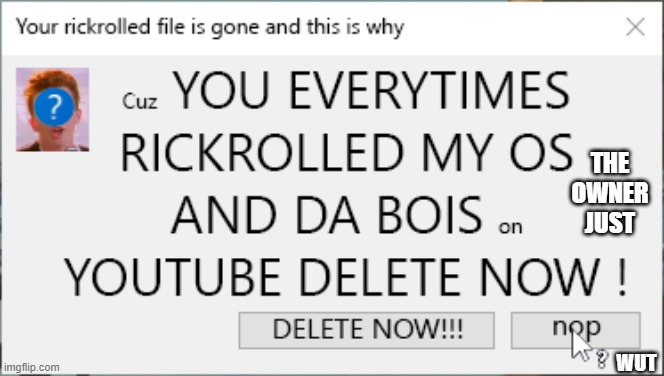 When your windows is mad | THE OWNER JUST; WUT | image tagged in memes,rickroll,windows,sussy baka,idk | made w/ Imgflip meme maker